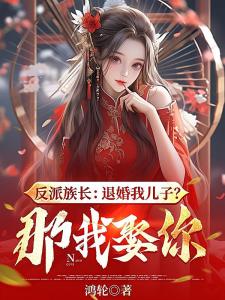 反派族长：退婚我儿子？那我娶你