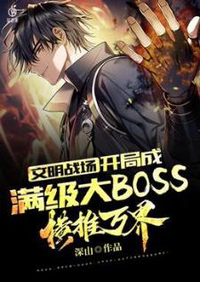 文明战场：开局成满级大BOSS，横推万界