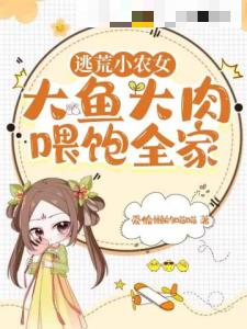 逃荒小农女，大鱼大肉喂饱全家