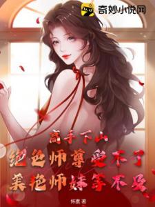 高手下山：绝色师尊受不了，美艳师妹等不及